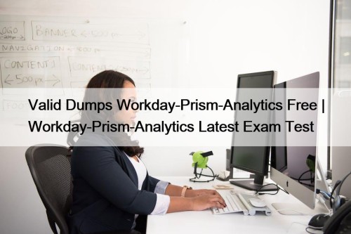 Valid Dumps Workday-Prism-Analytics Free | Workday-Prism-Analytics Latest Exam ...