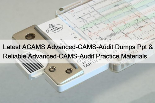 Latest ACAMS Advanced-CAMS-Audit Dumps Ppt & Reliable Advanced-CAMS-Audit ...